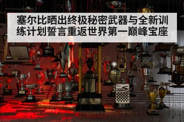 塞尔比晒出终极秘密武器与全新训练计划誓言重返世界第一巅峰宝座
