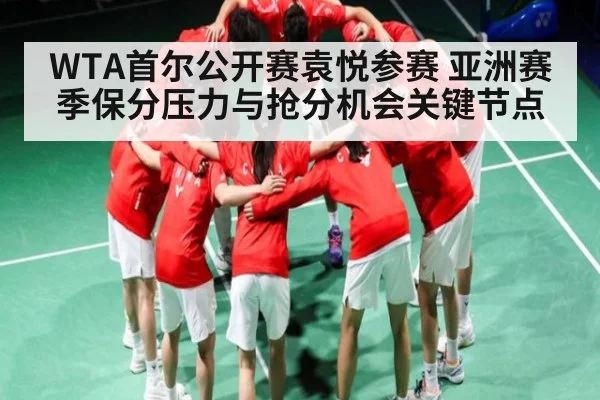 WTA首尔公开赛袁悦参赛 亚洲赛季保分压力与抢分机会关键节点
