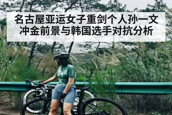 名古屋亚运女子重剑个人孙一文冲金前景与韩国选手对抗分析
